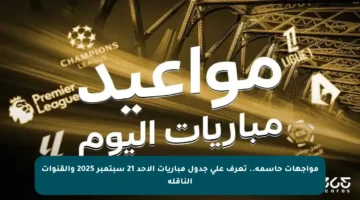 مواجهات حاسمة.. تعرف على جدول مباريات الأحد 21 سبتمبر 2025 والقنوات الناقلة